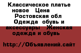Классическое платье новое › Цена ­ 800 - Ростовская обл. Одежда, обувь и аксессуары » Женская одежда и обувь   